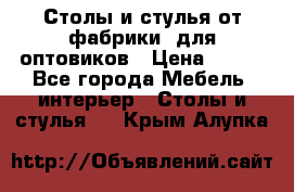 Столы и стулья от фабрики, для оптовиков › Цена ­ 180 - Все города Мебель, интерьер » Столы и стулья   . Крым,Алупка